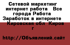 Сетевой маркетинг. интернет работа - Все города Работа » Заработок в интернете   . Кировская обл.,Киров г.